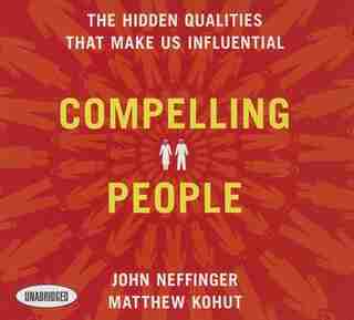 Compelling People: The Hidden Qualities That Make Us Influential by John Neffinger