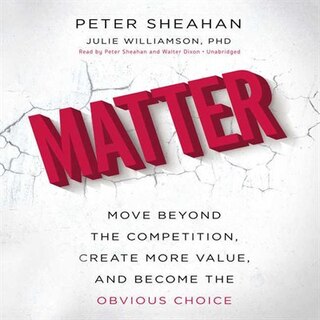 Matter: Move Beyond The Competition, Create More Value, And Become The Obvious Choice