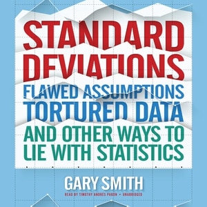 Standard Deviations: Flawed Assumptions, Tortured Data, And Other Ways To Lie With Statistics