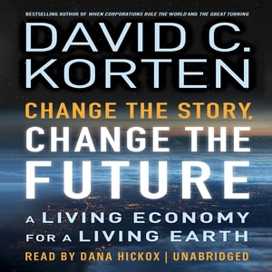 Change The Story, Change The Future: A Living Economy For A Living Earth