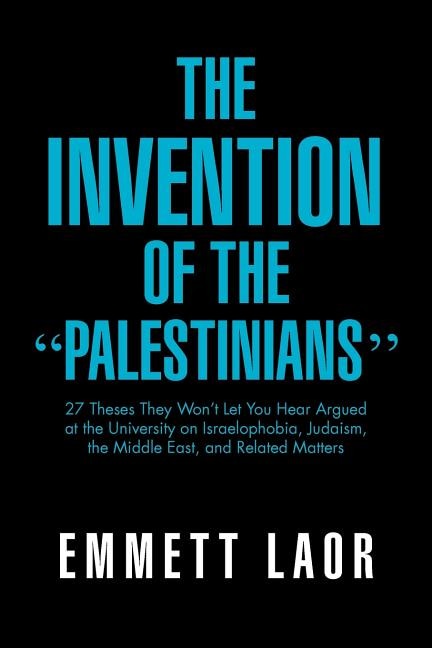 The Invention of the ''Palestinians'': 27 Theses They Won't Let You Hear Argued at the University on Israelophobia, Judaism, the Middle East, and Rela