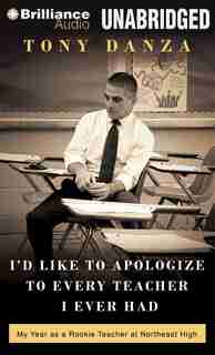 I'd Like to Apologize to Every Teacher I Ever Had: My Year as a Rookie Teacher at Northeast High by Tony Danza