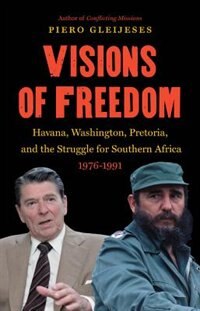 Visions of Freedom: Havana, Washington, Pretoria, and the Struggle for Southern Africa, 1976-1991