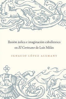 Couverture_Ilusi�n �ulica e imaginaci�n caballeresca en El Cortesano de Luis Mil�n