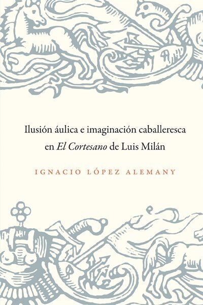 Couverture_Ilusi�n �ulica e imaginaci�n caballeresca en El Cortesano de Luis Mil�n