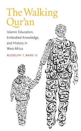 The Walking Qur'an: Islamic Education, Embodied Knowledge, and History in West Africa