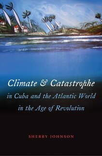 Couverture_Climate and Catastrophe in Cuba and the Atlantic World in the Age of Revolution