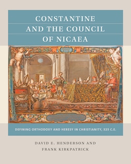 Constantine and the Council of Nicaea: Defining Orthodoxy and Heresy in Christianity, 325 C.E.