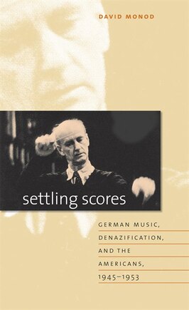 Settling Scores: German Music, Denazification, And The Americans, 1945-1953