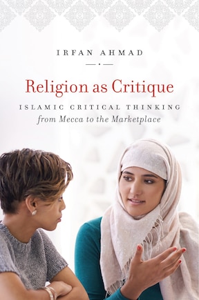 Religion As Critique: Islamic Critical Thinking From Mecca To The Marketplace