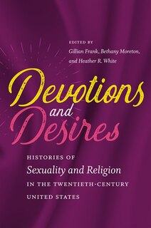 Devotions And Desires: Histories Of Sexuality And Religion In The Twentieth-century United States