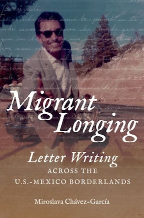 Migrant Longing: Letter Writing Across The U.s.-mexico Borderlands