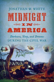 Midnight In America: Darkness, Sleep, And Dreams During The Civil War