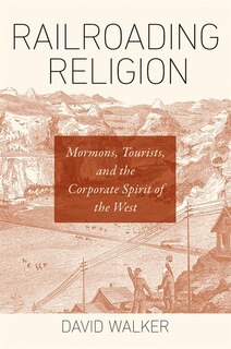 Railroading Religion: Mormons, Tourists, And The Corporate Spirit Of The West