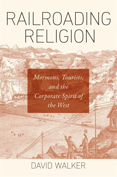 Railroading Religion: Mormons, Tourists, And The Corporate Spirit Of The West