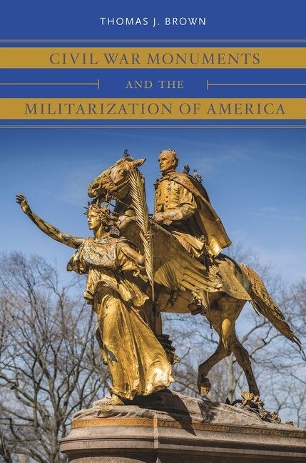 Front cover_Civil War Monuments And The Militarization Of America