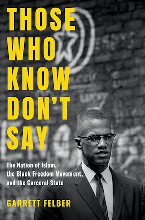 Those Who Know Don't Say: The Nation Of Islam, The Black Freedom Movement, And The Carceral State