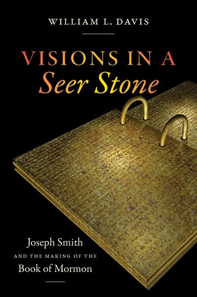 Visions In A Seer Stone: Joseph Smith And The Making Of The Book Of Mormon