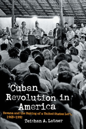 Cuban Revolution In America: Havana And The Making Of A United States Left, 1968-1992