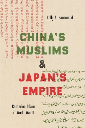 China's Muslims And Japan's Empire: Centering Islam In World War Ii