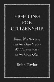 Fighting For Citizenship: Black Northerners And The Debate Over Military Service In The Civil War