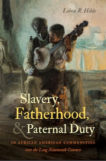 Couverture_Slavery, Fatherhood, And Paternal Duty In African American Communities Over The Long Nineteenth Century