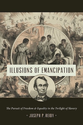 Illusions Of Emancipation: The Pursuit Of Freedom And Equality In The Twilight Of Slavery