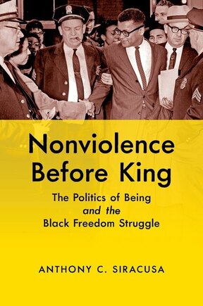 Nonviolence Before King: The Politics Of Being And The Black Freedom Struggle