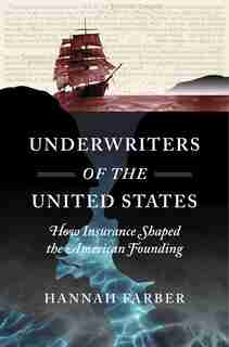 Underwriters Of The United States: How Insurance Shaped The American Founding by Hannah Farber