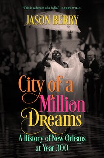 City Of A Million Dreams: A History Of New Orleans At Year 300