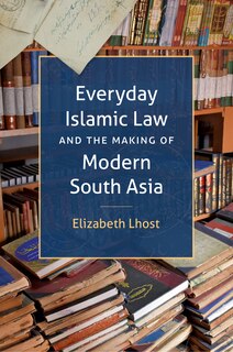 Front cover_Everyday Islamic Law And The Making Of Modern South Asia