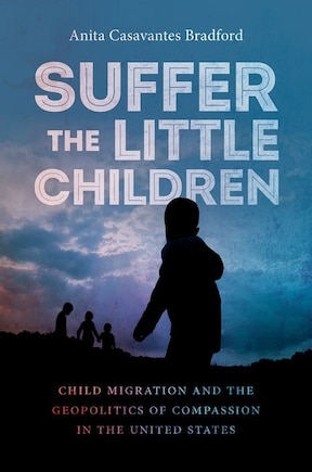 Suffer The Little Children: Child Migration And The Geopolitics Of Compassion In The United States