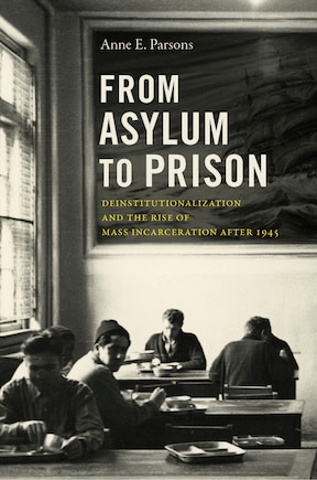 From Asylum To Prison: Deinstitutionalization And The Rise Of Mass Incarceration After 1945