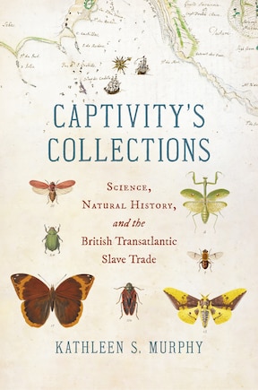 Captivity's Collections: Science, Natural History, and the British Transatlantic Slave Trade