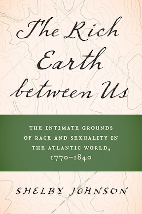 The Rich Earth between Us: The Intimate Grounds of Race and Sexuality in the Atlantic World, 1770-1840