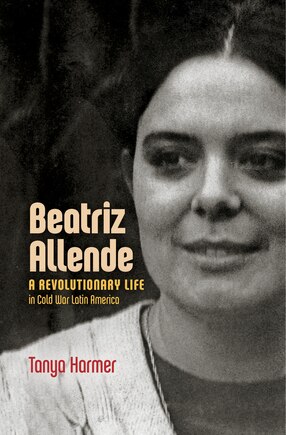 Beatriz Allende: A Revolutionary Life in Cold War Latin America