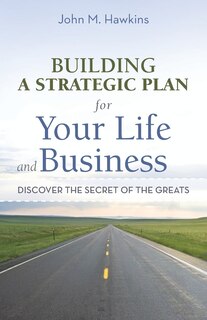 Building A Strategic Plan For Your Life And Business: Discover The Secret Of The Greats