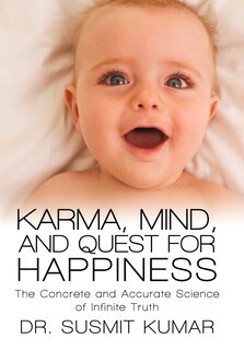 Karma, Mind, And Quest For Happiness: The Concrete And Accurate Science Of Infinite Truth