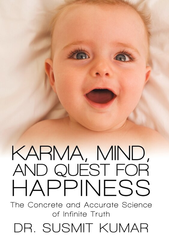 Karma, Mind, And Quest For Happiness: The Concrete And Accurate Science Of Infinite Truth