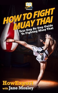 Front cover_How To Fight Muay Thai - Your Step-By-Step Guide To Fighting Muay Thai