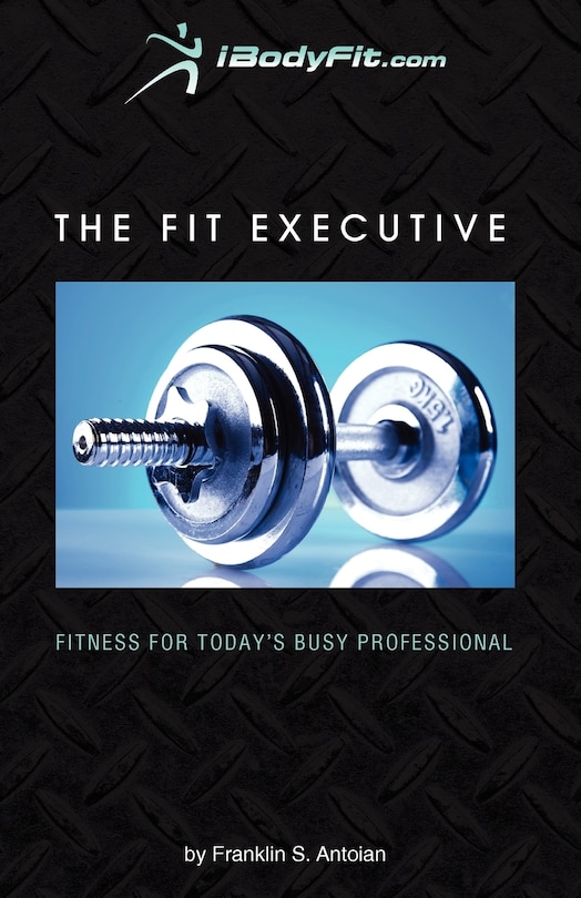 The Fit Executive: Fitness For Today's Busy Professional