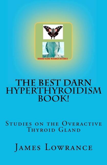 The Best Darn Hyperthyroidism Book!: Studies on the Overactive Thyroid Gland