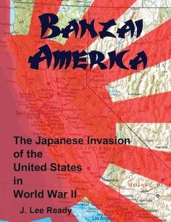 Banzai America: The Japanese Invasion of the United States in World War II