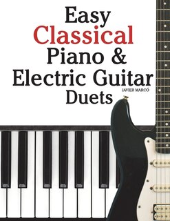 Easy Classical Piano & Electric Guitar Duets: Featuring Music of Mozart, Beethoven, Vivaldi, Handel and Other Composers. in Standard Notation and Tableture.