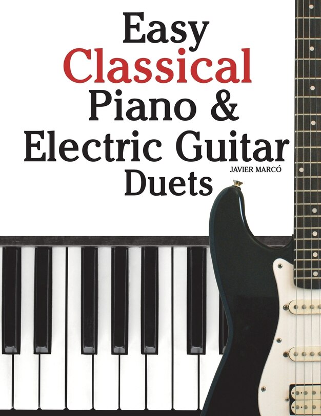 Easy Classical Piano & Electric Guitar Duets: Featuring Music of Mozart, Beethoven, Vivaldi, Handel and Other Composers. in Standard Notation and Tableture.