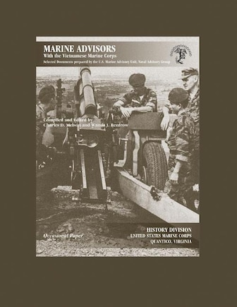 Marine Advisors With the Vietnamese Marine Corps: Selected Documents Prepared by the U.S. Marine Advisory Unit, Naval Advisory Group