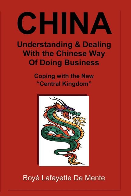 CHINA Understanding & Dealing with the Chinese Way of Doing Business!: Coping with the New Central Kingdom