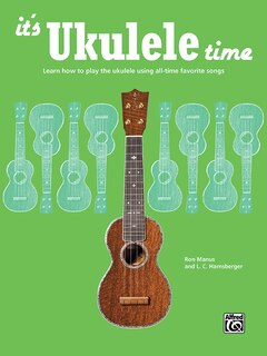 It's Ukulele Time: Learn The Basics Of Ukulele Quickly And Easily By Playing Fun Songs