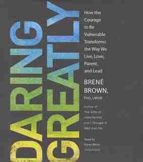 Daring Greatly: How The Courage To Be Vulnerable Transforms The Way We Live, Love, Parent, And Lead by Brené Brown
