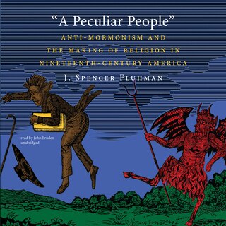 A Peculiar People: Anti-mormonism And The Making Of Religion In Nineteenth-century America